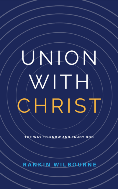 Book Summary of Union With Christ By Rankin Wilbourne